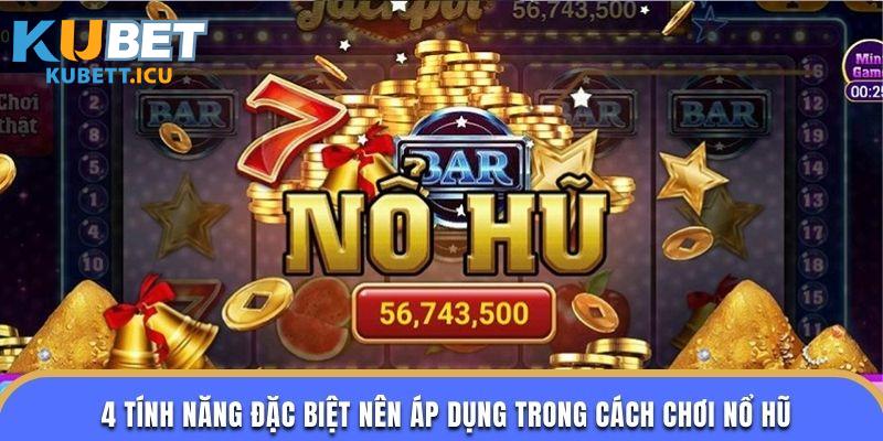 4 tính năng đặc biệt nên áp dụng trong cách chơi nổ hũ