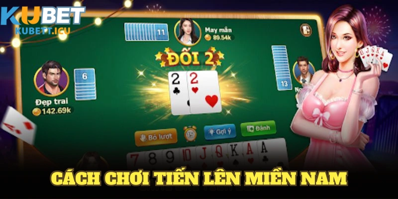 Cách Chơi Tiến Lên Miền Nam Chi Tiết Và Thủ Thuật Tại KUBET