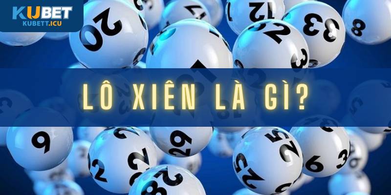 Lô Xiên Là Gì? Tất Tần Tật Về Lô Xiên Và Cách Đánh Hiệu Quả