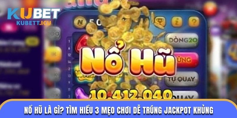 Nổ Hũ Là Gì? Tìm Hiểu 3 Mẹo Chơi Dễ Trúng Jackpot Khủng