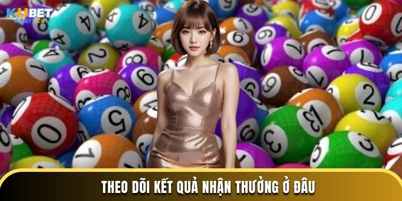 Theo dõi kết quả nhận thưởng ở đâu